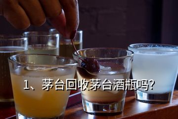 1、茅臺回收茅臺酒瓶嗎？