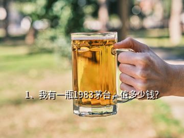 1、我有一瓶1983茅臺，值多少錢？