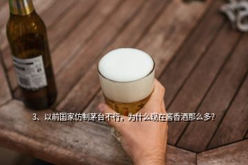 3、以前國家仿制茅臺不行，為什么現(xiàn)在醬香酒那么多？