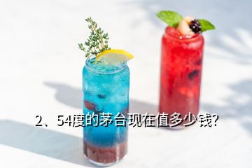 2、54度的茅臺現(xiàn)在值多少錢？