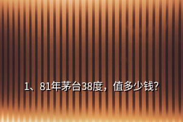 1、81年茅臺38度，值多少錢？