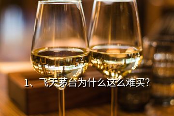 1、飛天茅臺為什么這么難買？