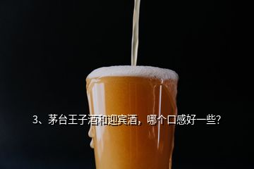 3、茅臺(tái)王子酒和迎賓酒，哪個(gè)口感好一些？