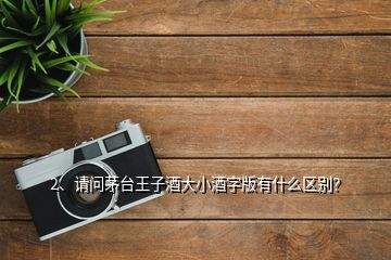 2、請問茅臺王子酒大小酒字版有什么區(qū)別？