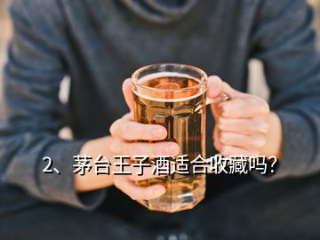 2、茅臺王子酒適合收藏嗎？