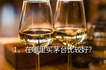 1、在哪里買茅臺(tái)比較好？