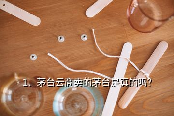 1、茅臺云商賣的茅臺是真的嗎？