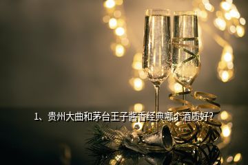 1、貴州大曲和茅臺王子醬香經(jīng)典哪個酒質(zhì)好？