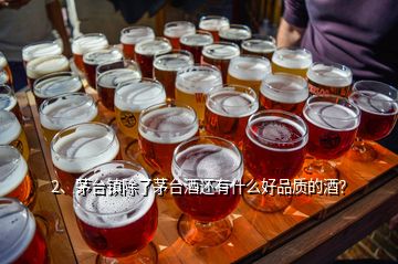 2、茅臺鎮(zhèn)除了茅臺酒還有什么好品質的酒？