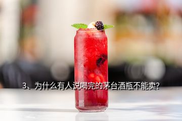 3、為什么有人說喝完的茅臺酒瓶不能賣？