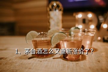 1、茅臺酒怎么又重新漲價了？