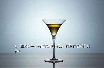 1、和茅臺(tái)一個(gè)香型的酒有什么，有沒有性價(jià)比高的？