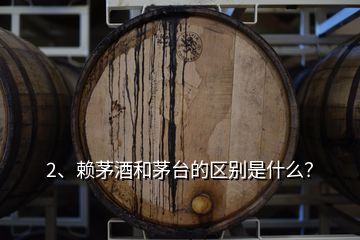 2、賴茅酒和茅臺的區(qū)別是什么？