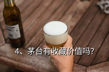 4、茅臺有收藏價值嗎？