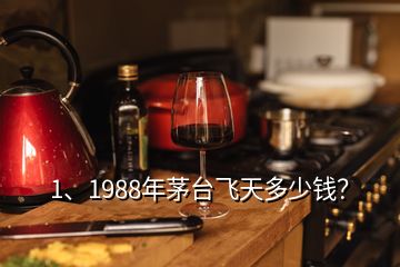 1、1988年茅臺(tái)飛天多少錢？