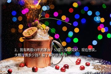 2、我有兩瓶93年的茅臺，53度，保存完好，現(xiàn)在想賣，大概行情多少錢？有了解的朋友嗎？