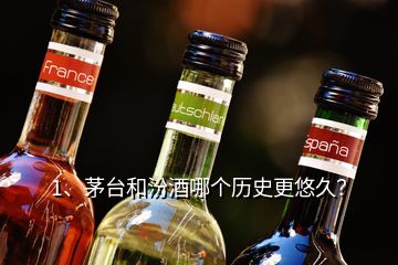 1、茅臺(tái)和汾酒哪個(gè)歷史更悠久？