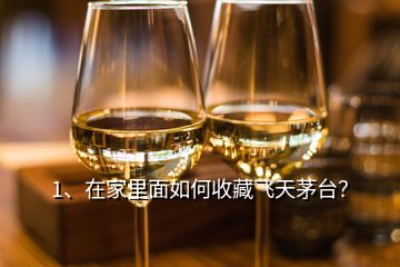 1、在家里面如何收藏飛天茅臺？