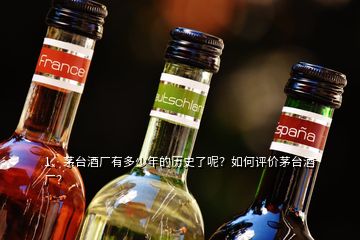 1、茅臺酒廠有多少年的歷史了呢？如何評價茅臺酒廠？