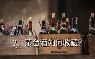 2、茅臺(tái)酒如何收藏？