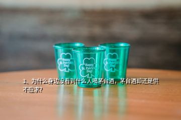 3、為什么身邊沒看到什么人喝茅臺(tái)酒，茅臺(tái)酒卻還是供不應(yīng)求？