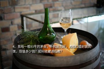 4、我有一瓶93年的茅臺，外包裝完好，酒瓶紅蠟封裝完美，現(xiàn)值多少錢？如何收藏請指教？