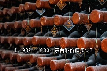 1、98年產(chǎn)的30年茅臺(tái)酒價(jià)值多少？