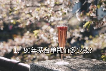 1、80年茅臺單瓶值多少錢？