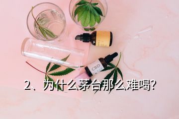 2、為什么茅臺那么難喝？