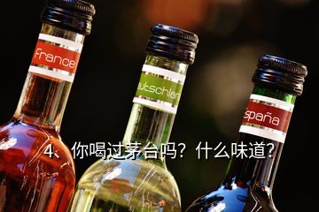 4、你喝過茅臺嗎？什么味道？