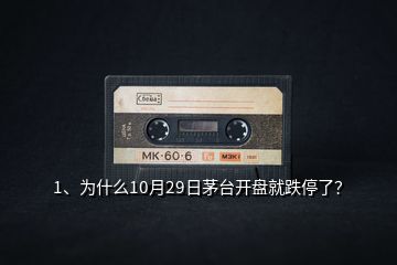 1、為什么10月29日茅臺(tái)開(kāi)盤(pán)就跌停了？