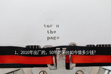 1、2010年出廠的，50年的茅臺如今值多少錢？