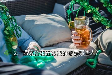 2、喝茅臺(tái)和五糧液的都是哪些人？