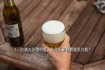 1、白酒大多透明瓶，為什么茅臺酒是乳白瓶？