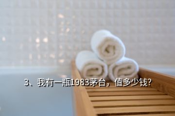 3、我有一瓶1983茅臺，值多少錢？