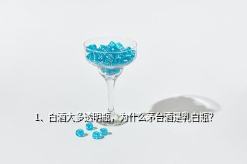 1、白酒大多透明瓶，為什么茅臺酒是乳白瓶？