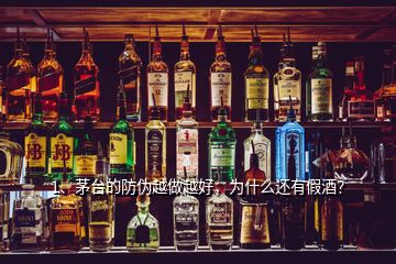 1、茅臺(tái)的防偽越做越好，為什么還有假酒？