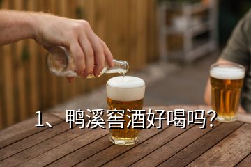 1、鴨溪窖酒好喝嗎？