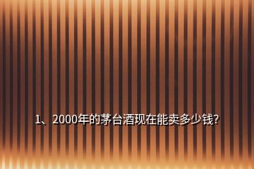 1、2000年的茅臺(tái)酒現(xiàn)在能賣(mài)多少錢(qián)？