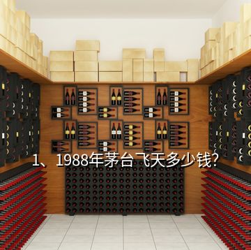 1、1988年茅臺飛天多少錢？