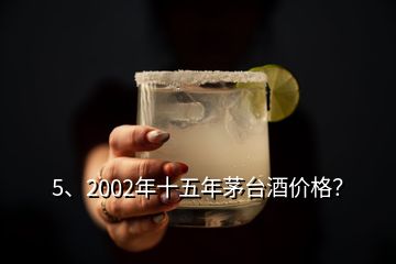 5、2002年十五年茅臺酒價格？