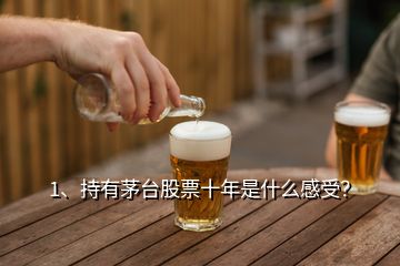 1、持有茅臺股票十年是什么感受？