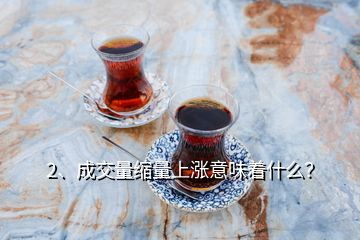 2、成交量縮量上漲意味著什么？