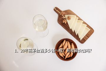 1、20年前茅臺酒多少錢一瓶？有收藏價值嗎？