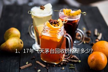 1、17年飛天茅臺(tái)回收價(jià)格是多少？