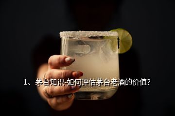 1、茅臺知識-如何評估茅臺老酒的價值？