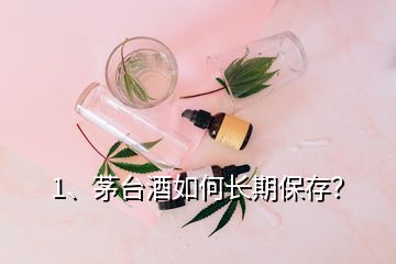 1、茅臺酒如何長期保存？