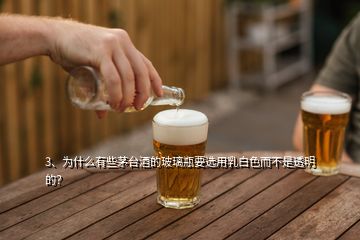 3、為什么有些茅臺(tái)酒的玻璃瓶要選用乳白色而不是透明的？