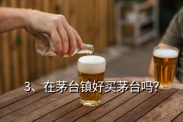 3、在茅臺(tái)鎮(zhèn)好買(mǎi)茅臺(tái)嗎？