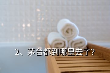 2、茅臺(tái)都到哪里去了？